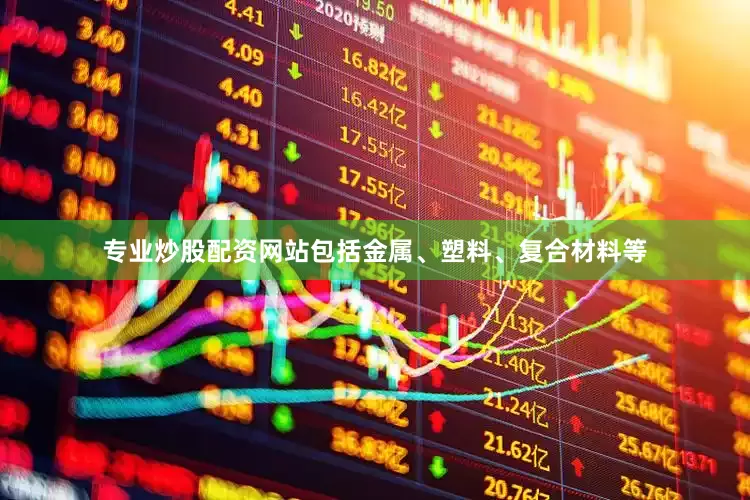 专业炒股配资网站包括金属、塑料、复合材料等
