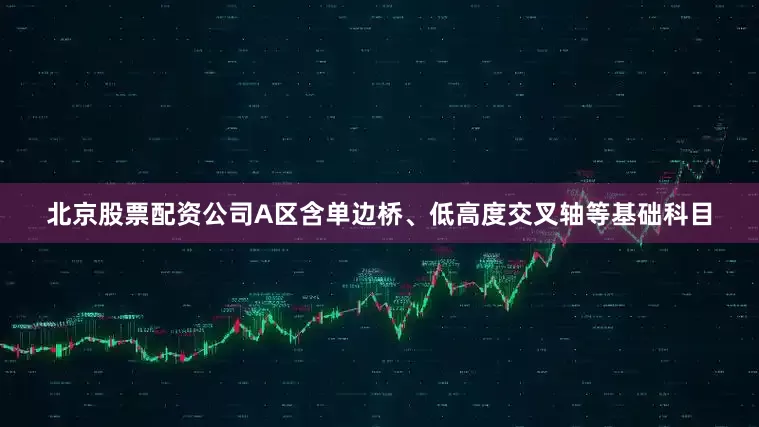 北京股票配资公司A区含单边桥、低高度交叉轴等基础科目
