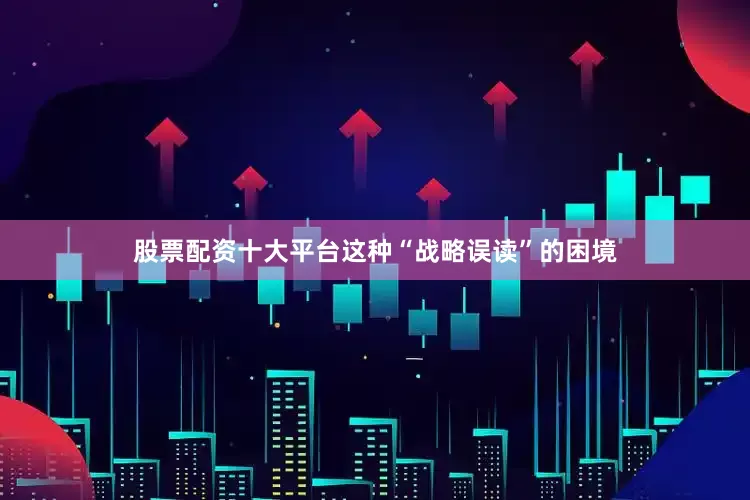 股票配资十大平台这种“战略误读”的困境