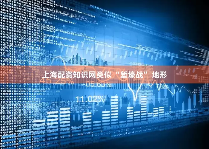上海配资知识网类似 “堑壕战” 地形