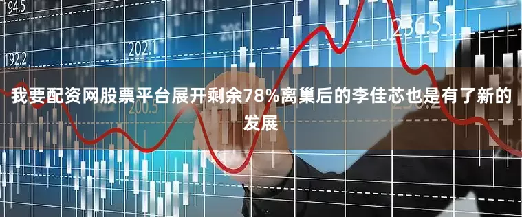 我要配资网股票平台展开剩余78%离巢后的李佳芯也是有了新的发展