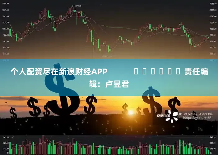 个人配资尽在新浪财经APP            						责任编辑：卢昱君