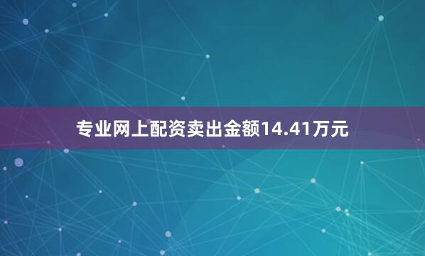 专业网上配资卖出金额14.41万元