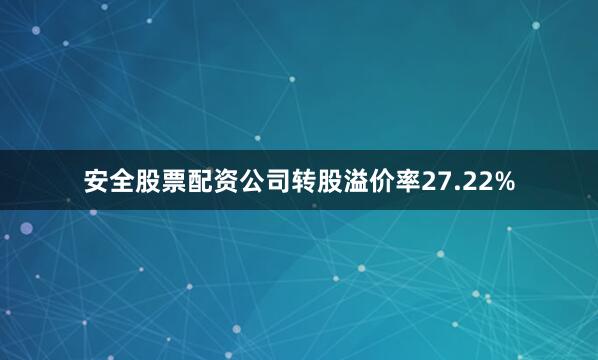 安全股票配资公司转股溢价率27.22%
