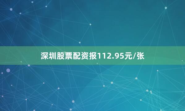 深圳股票配资报112.95元/张