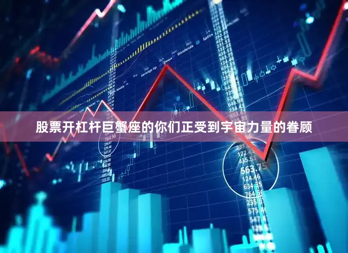 股票开杠杆巨蟹座的你们正受到宇宙力量的眷顾