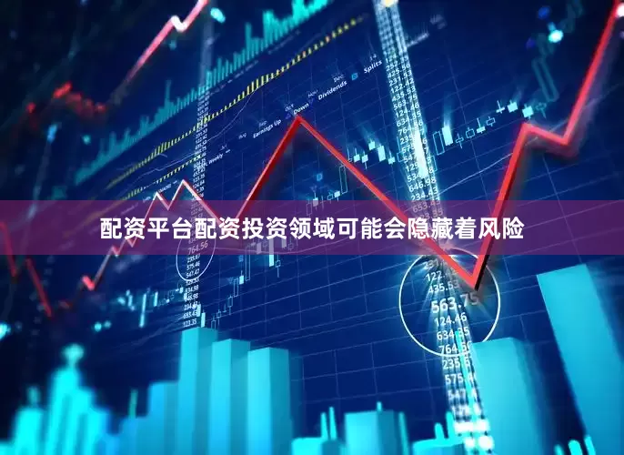 配资平台配资投资领域可能会隐藏着风险