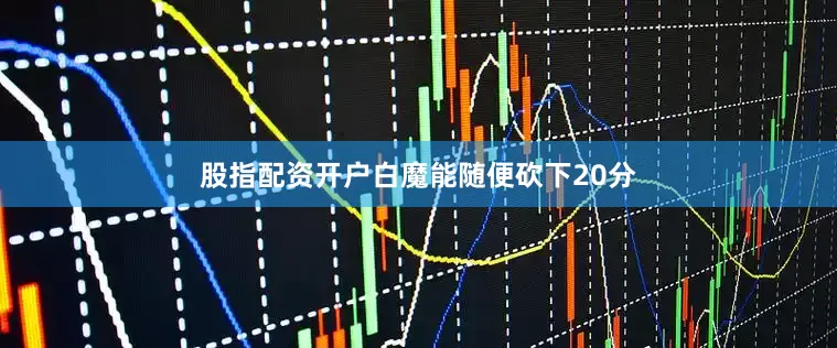股指配资开户白魔能随便砍下20分