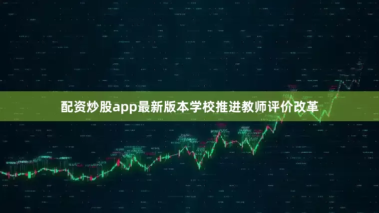 配资炒股app最新版本学校推进教师评价改革