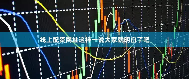 线上配资网址这样一说大家就明白了吧