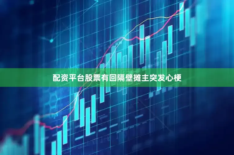 配资平台股票有回隔壁摊主突发心梗