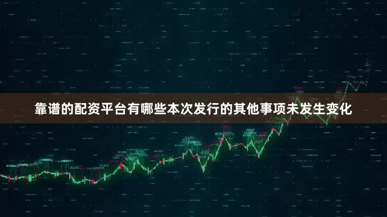 靠谱的配资平台有哪些本次发行的其他事项未发生变化