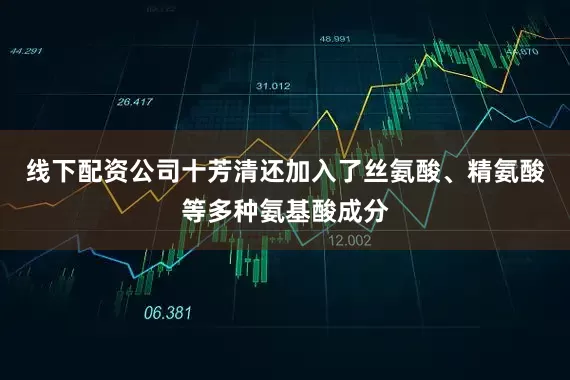 线下配资公司十芳清还加入了丝氨酸、精氨酸等多种氨基酸成分