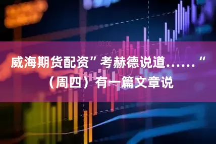 威海期货配资”考赫德说道……“（周四）有一篇文章说