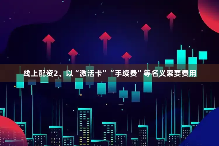 线上配资2、以“激活卡”“手续费”等名义索要费用