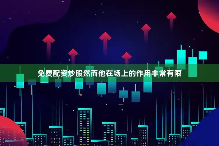 免费配资炒股然而他在场上的作用非常有限