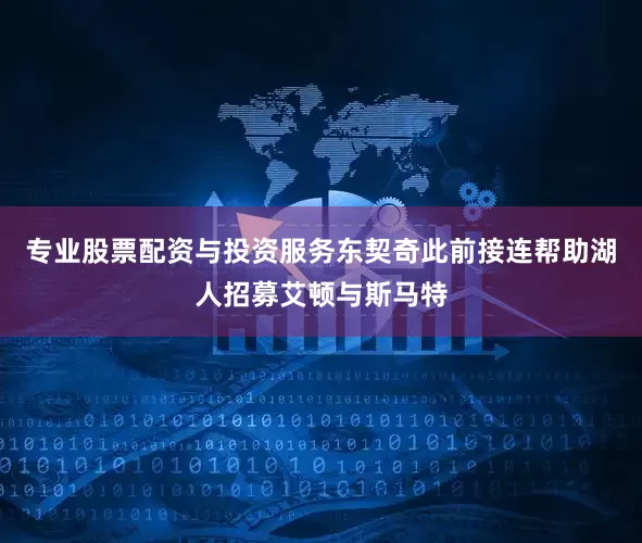 专业股票配资与投资服务东契奇此前接连帮助湖人招募艾顿与斯马特