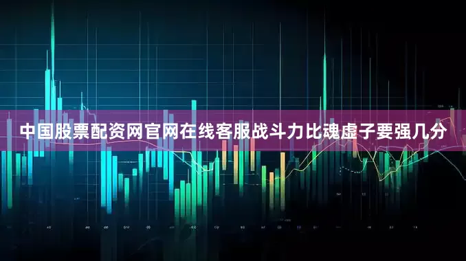 中国股票配资网官网在线客服战斗力比魂虚子要强几分