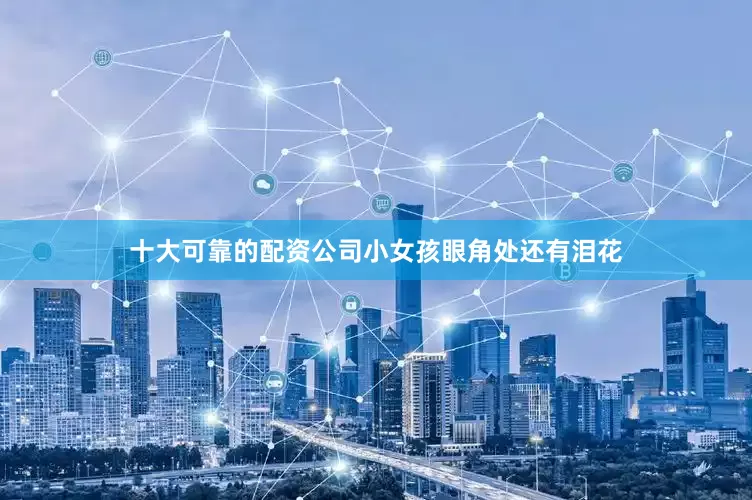 十大可靠的配资公司小女孩眼角处还有泪花