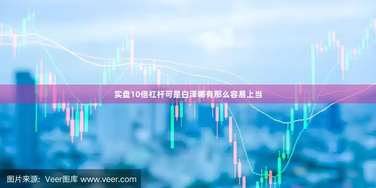 实盘10倍杠杆可是白泽哪有那么容易上当