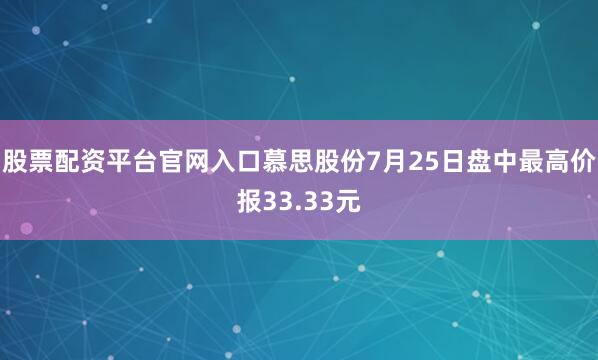股票配资平台官网入口慕思股份7月25日盘中最高价报33.33元