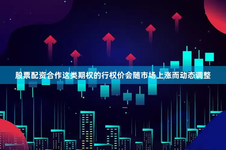 股票配资合作这类期权的行权价会随市场上涨而动态调整