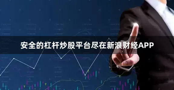 安全的杠杆炒股平台尽在新浪财经APP