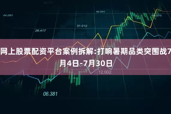 网上股票配资平台案例拆解:打响暑期品类突围战7月4日-7月30日