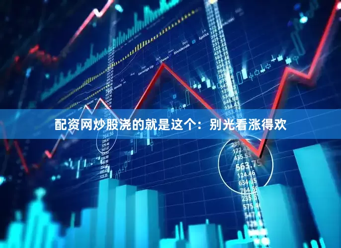 配资网炒股浇的就是这个：别光看涨得欢