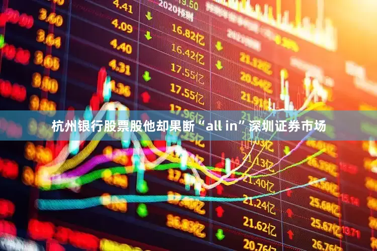 杭州银行股票股他却果断“all in”深圳证券市场
