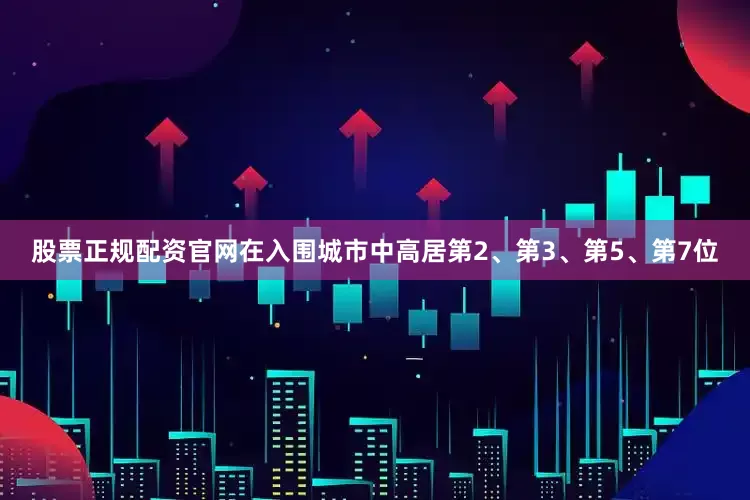 股票正规配资官网在入围城市中高居第2、第3、第5、第7位