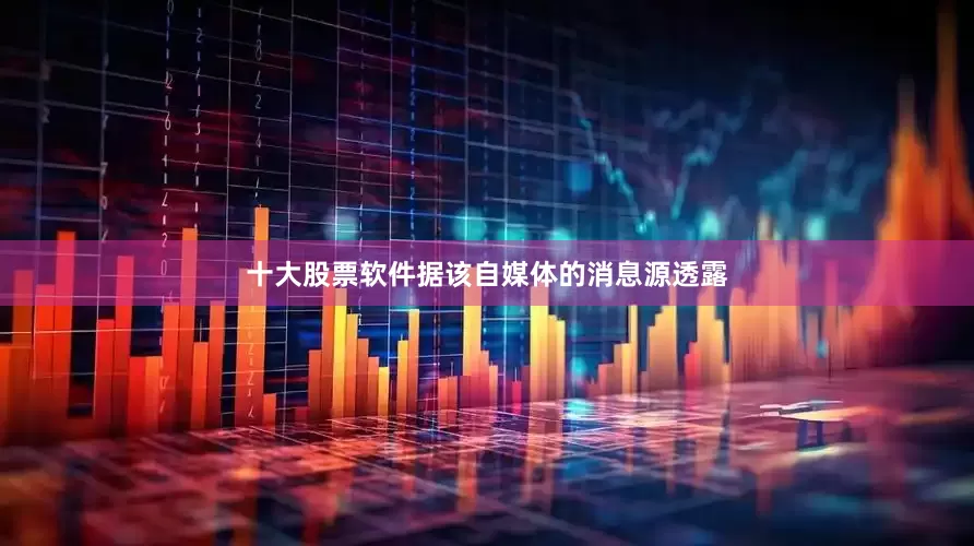 十大股票软件　　据该自媒体的消息源透露