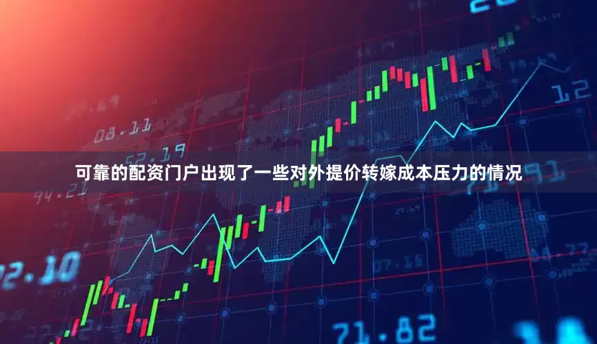 可靠的配资门户出现了一些对外提价转嫁成本压力的情况