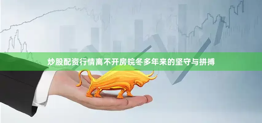炒股配资行情离不开房皖冬多年来的坚守与拼搏