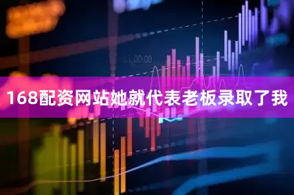 168配资网站她就代表老板录取了我
